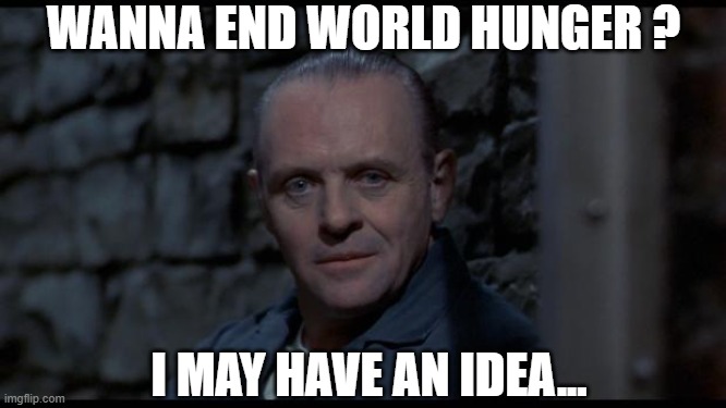 Problem solved !!! | WANNA END WORLD HUNGER ? I MAY HAVE AN IDEA... | image tagged in hannibal lecter silence of the lambs,memes,dark humor,world hunger | made w/ Imgflip meme maker