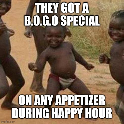 Third World Success Kid Meme | THEY GOT A B.O.G.O SPECIAL; ON ANY APPETIZER DURING HAPPY HOUR | image tagged in memes,third world success kid | made w/ Imgflip meme maker