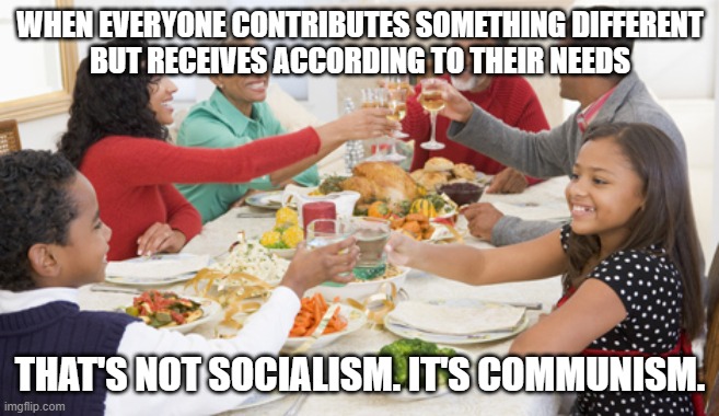 Thanksgiving dinner  | WHEN EVERYONE CONTRIBUTES SOMETHING DIFFERENT
BUT RECEIVES ACCORDING TO THEIR NEEDS THAT'S NOT SOCIALISM. IT'S COMMUNISM. | image tagged in thanksgiving dinner | made w/ Imgflip meme maker