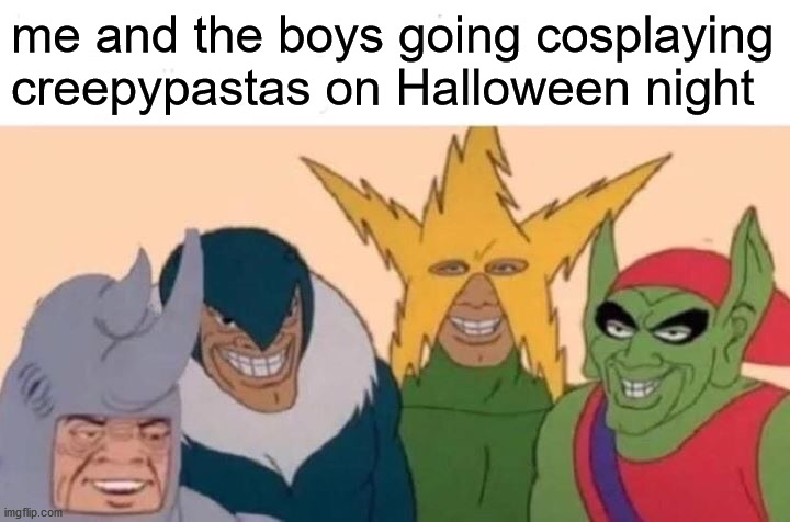 Halloween late | me and the boys going cosplaying creepypastas on Halloween night | image tagged in memes,me and the boys,creepypasta,funny,cosplay,halloween | made w/ Imgflip meme maker