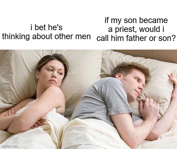 I Bet He's Thinking About Other Women Meme | if my son became a priest, would i call him father or son? i bet he's thinking about other men | image tagged in memes,i bet he's thinking about other women | made w/ Imgflip meme maker