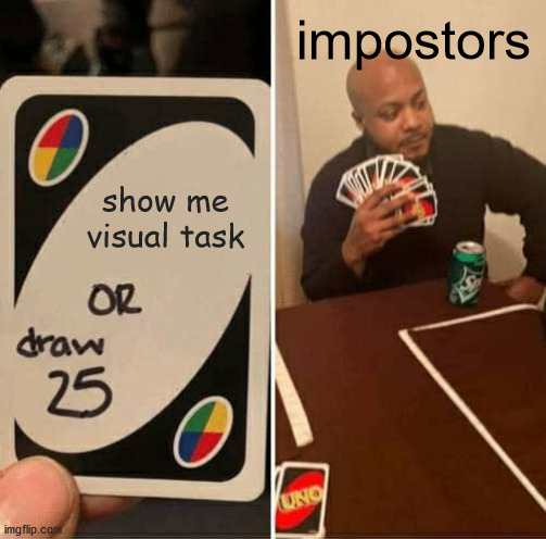 Impostors be like | impostors; show me visual task | image tagged in memes,uno draw 25 cards,among us,impostor,visual task | made w/ Imgflip meme maker