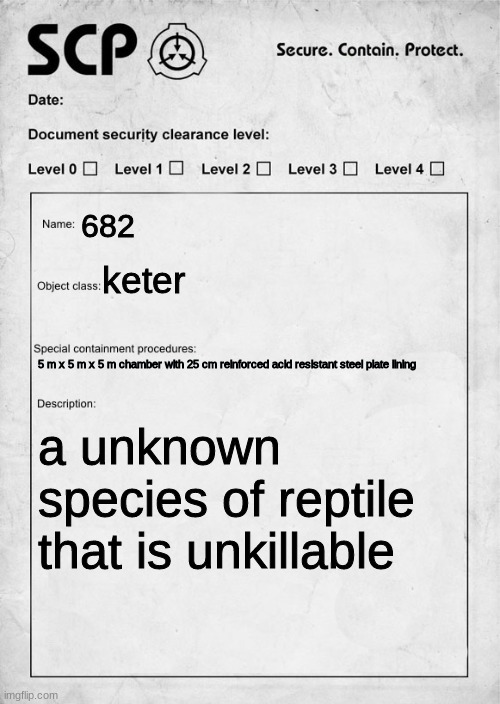SCP682 |  682; keter; 5 m x 5 m x 5 m chamber with 25 cm reinforced acid resistant steel plate lining; a unknown species of reptile that is unkillable | image tagged in scp document | made w/ Imgflip meme maker