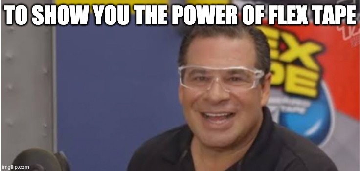 TO SHOW YOU THE POWER OF FLEX TAPE | made w/ Imgflip meme maker