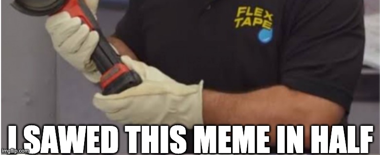 I SAWED THIS MEME IN HALF | made w/ Imgflip meme maker