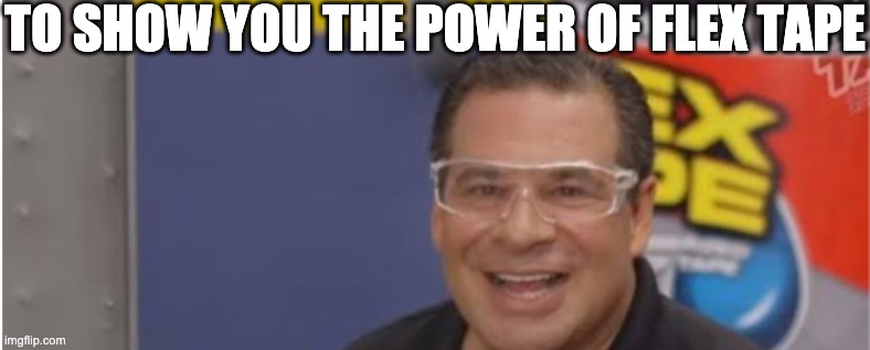 TO SHOW YOU THE POWER OF FLEX TAPE | made w/ Imgflip meme maker