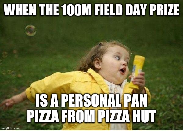 Chubby Bubbles Girl Meme |  WHEN THE 100M FIELD DAY PRIZE; IS A PERSONAL PAN PIZZA FROM PIZZA HUT | image tagged in memes,chubby bubbles girl | made w/ Imgflip meme maker