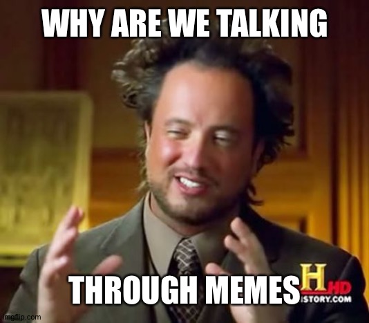 WHY ARE WE TALKING THROUGH MEMES | image tagged in memes,ancient aliens | made w/ Imgflip meme maker