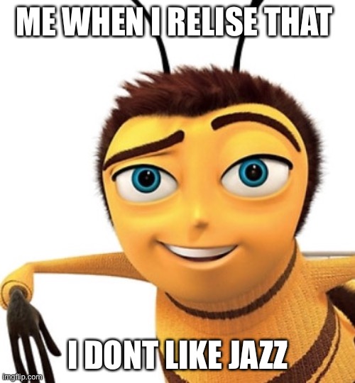 Jazz | ME WHEN I RELISE THAT; I DONT LIKE JAZZ | image tagged in ya like jazz | made w/ Imgflip meme maker