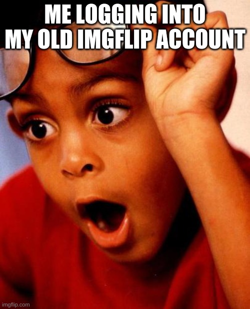 good and bad memories |  ME LOGGING INTO MY OLD IMGFLIP ACCOUNT | image tagged in wow | made w/ Imgflip meme maker
