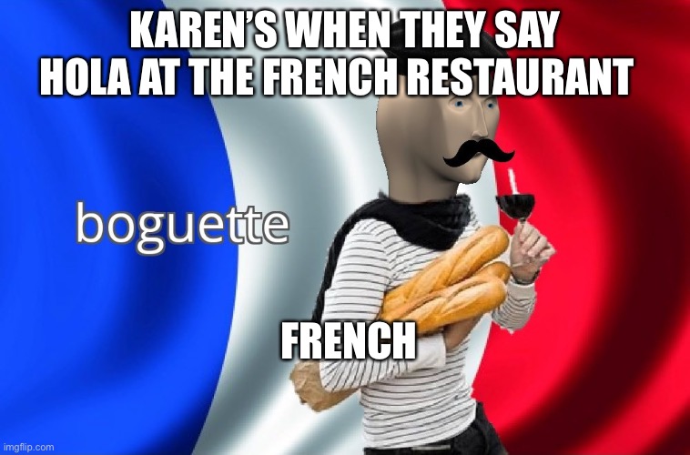 Karen meme | KAREN’S WHEN THEY SAY HOLA AT THE FRENCH RESTAURANT; FRENCH | image tagged in boguette | made w/ Imgflip meme maker