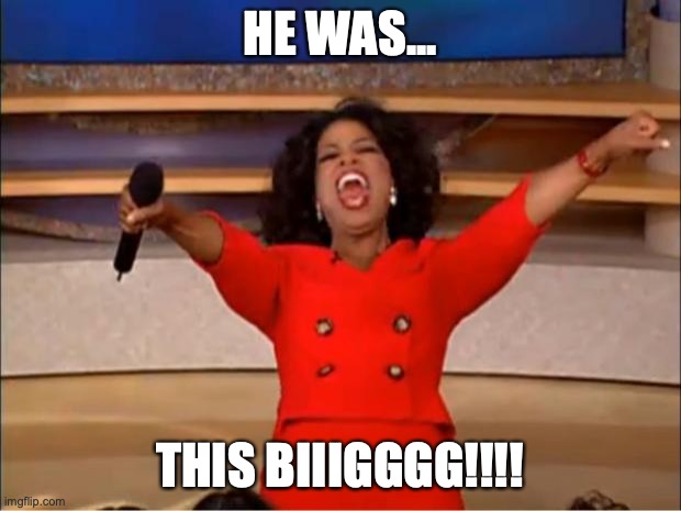 Opera's Secret Happiness | HE WAS... THIS BIIIGGGG!!!! | image tagged in memes,oprah you get a | made w/ Imgflip meme maker