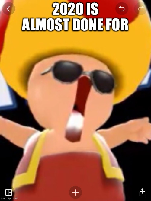 Yeah boi | 2020 IS ALMOST DONE FOR | image tagged in smg4,toad,mario,mushroom | made w/ Imgflip meme maker