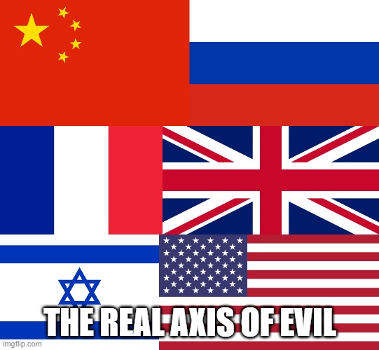 The REAL Axis Of Evil | THE REAL AXIS OF EVIL | image tagged in china,russia,france,israel,america,evil | made w/ Imgflip meme maker
