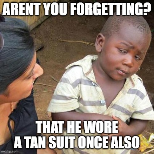 Third World Skeptical Kid Meme | ARENT YOU FORGETTING? THAT HE WORE A TAN SUIT ONCE ALSO | image tagged in memes,third world skeptical kid | made w/ Imgflip meme maker