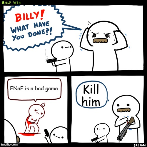 Billy, What Have You Done | FNaF is a bad game; Kill him | image tagged in billy what have you done | made w/ Imgflip meme maker