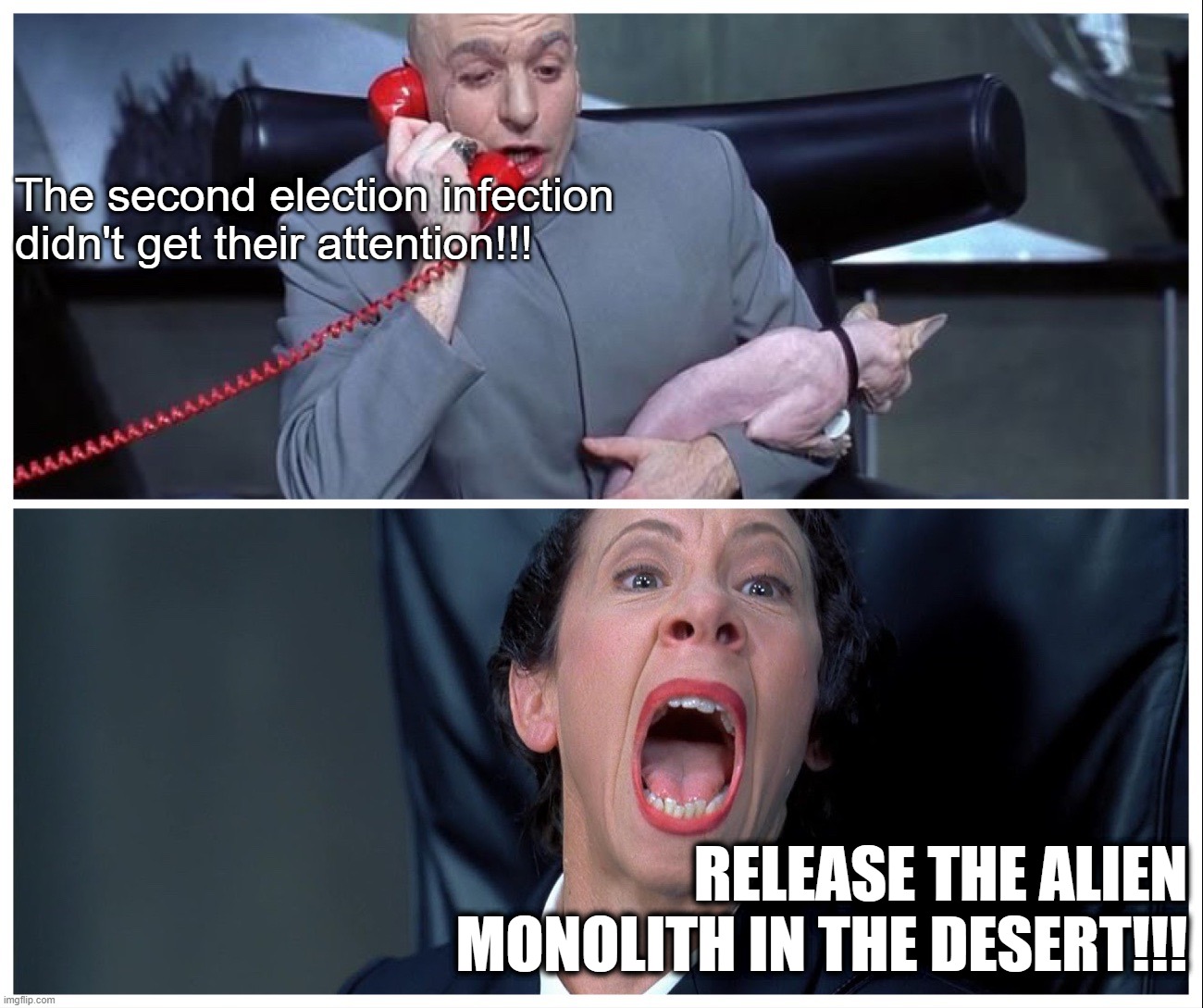 Election Infection Part Deux | The second election infection didn't get their attention!!! RELEASE THE ALIEN MONOLITH IN THE DESERT!!! | image tagged in dr evil and frau yelling | made w/ Imgflip meme maker