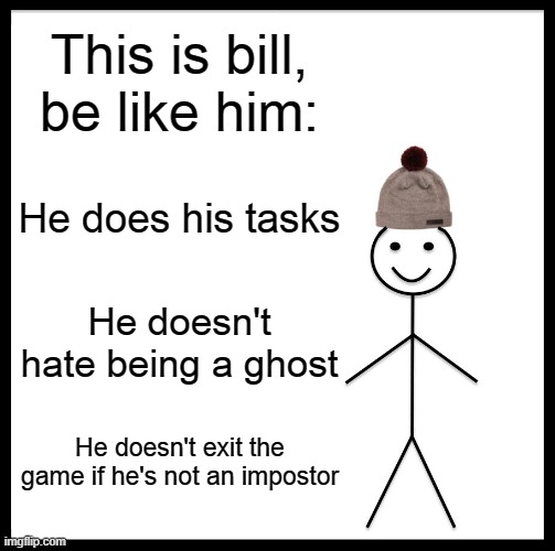 Be like Bill guys | This is bill, be like him:; He does his tasks; He doesn't hate being a ghost; He doesn't exit the game if he's not an impostor | image tagged in memes,be like bill | made w/ Imgflip meme maker