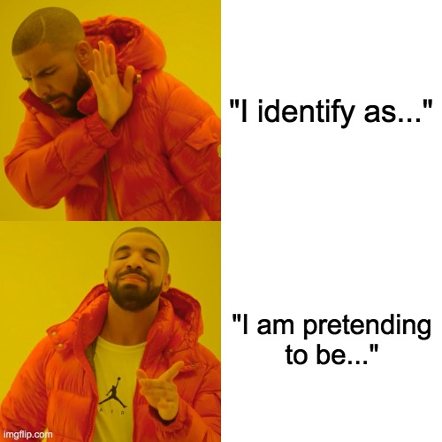 Drake Hotline Bling Meme | "I identify as..." "I am pretending to be..." | image tagged in memes,drake hotline bling | made w/ Imgflip meme maker