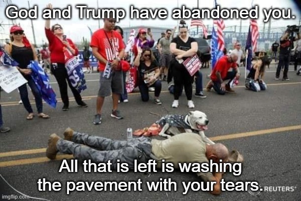 Abandoned | God and Trump have abandoned you. All that is left is washing the pavement with your tears. | image tagged in god,trump,maga | made w/ Imgflip meme maker