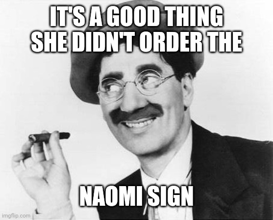 Groucho Marx | IT'S A GOOD THING SHE DIDN'T ORDER THE NAOMI SIGN | image tagged in groucho marx | made w/ Imgflip meme maker