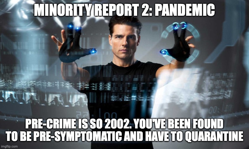 Pandemic and Minority Report | MINORITY REPORT 2: PANDEMIC; PRE-CRIME IS SO 2002. YOU'VE BEEN FOUND TO BE PRE-SYMPTOMATIC AND HAVE TO QUARANTINE | image tagged in minority report | made w/ Imgflip meme maker