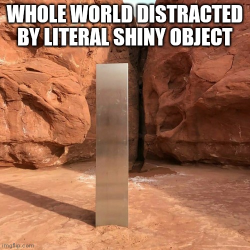 Probably Aliens | WHOLE WORLD DISTRACTED BY LITERAL SHINY OBJECT | image tagged in shiny,object,desert,distracted,whole world,shiny object | made w/ Imgflip meme maker