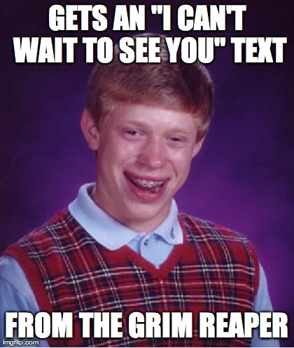 Bad Luck Brian Meme | GETS AN "I CAN'T WAIT TO SEE YOU" TEXT FROM THE GRIM REAPER | image tagged in memes,bad luck brian | made w/ Imgflip meme maker