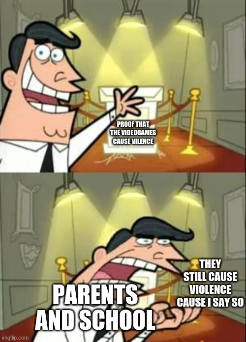 All the proof I have of videogames causing violence | PROOF THAT THE VIDEOGAMES CAUSE VILENCE; THEY STILL CAUSE VIOLENCE CAUSE I SAY SO; PARENTS AND SCHOOL | image tagged in memes,this is where i'd put my trophy if i had one | made w/ Imgflip meme maker