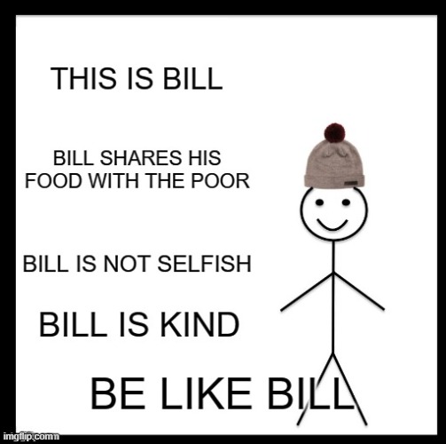 Bill is good | image tagged in be like bill | made w/ Imgflip meme maker