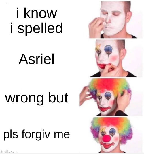 pls fergiv | i know i spelled; Asriel; wrong but; pls forgiv me | image tagged in memes,clown applying makeup | made w/ Imgflip meme maker