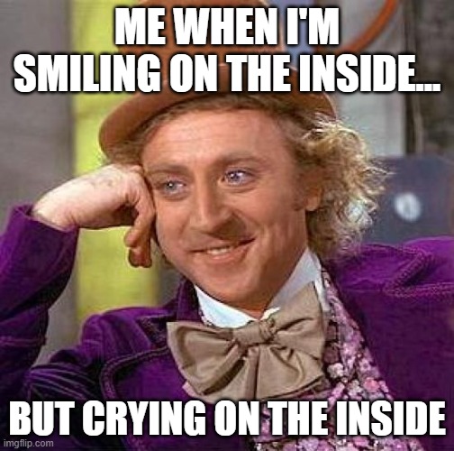 the sad truth | ME WHEN I'M SMILING ON THE INSIDE... BUT CRYING ON THE INSIDE | image tagged in memes,creepy condescending wonka | made w/ Imgflip meme maker