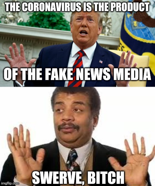 Preach, Neil | THE CORONAVIRUS IS THE PRODUCT; OF THE FAKE NEWS MEDIA; SWERVE, BITCH | image tagged in neil degrasse tyson,donald trump,covid-19,fake news | made w/ Imgflip meme maker