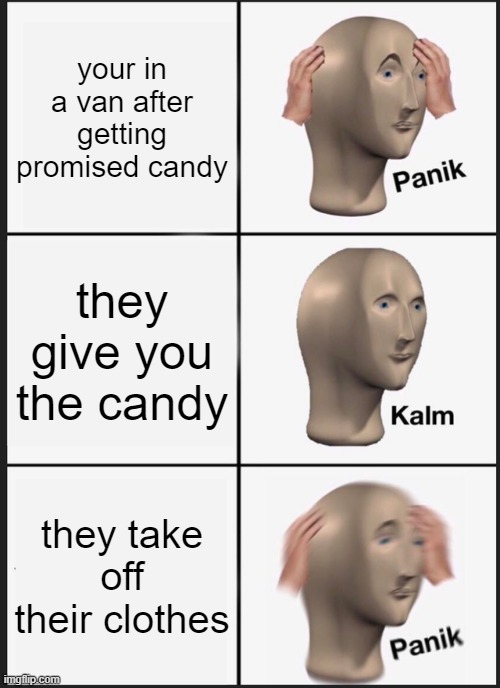 Panik Kalm Panik | your in a van after getting promised candy; they give you the candy; they take off their clothes | image tagged in memes,panik kalm panik | made w/ Imgflip meme maker