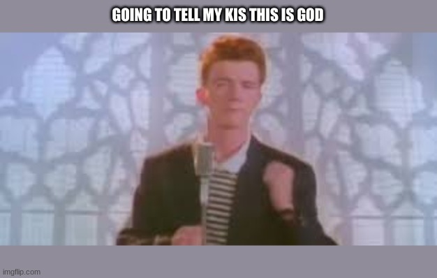 farts cutely if you agreee | GOING TO TELL MY KIDS THIS IS GOD | image tagged in rick roll,rick astley,god | made w/ Imgflip meme maker