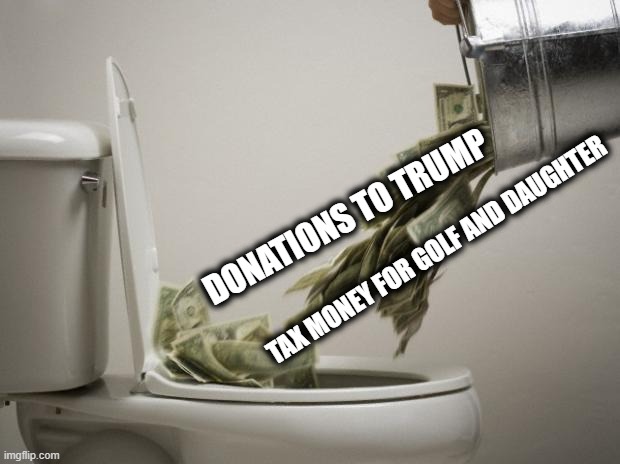 How is he going to get out of debt? Sell Military Secrets? | DONATIONS TO TRUMP; TAX MONEY FOR GOLF AND DAUGHTER | image tagged in money down toilet,donald trump is an idiot,memes,politics,maga | made w/ Imgflip meme maker