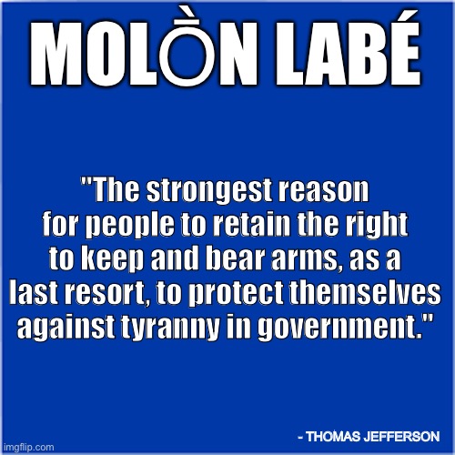 Come and Take Them | MOLṐN LABÉ; "The strongest reason for people to retain the right to keep and bear arms, as a last resort, to protect themselves against tyranny in government."; - THOMAS JEFFERSON | image tagged in gun rights,gun control | made w/ Imgflip meme maker