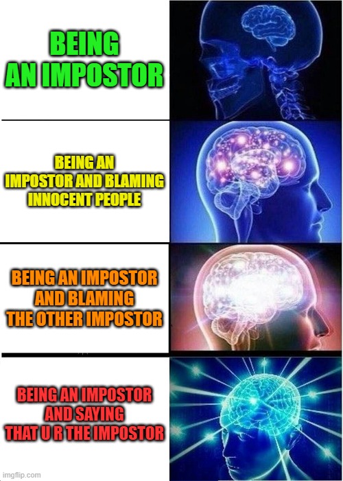 Expanding Brain |  BEING AN IMPOSTOR; BEING AN IMPOSTOR AND BLAMING INNOCENT PEOPLE; BEING AN IMPOSTOR AND BLAMING THE OTHER IMPOSTOR; BEING AN IMPOSTOR AND SAYING THAT U R THE IMPOSTOR | image tagged in memes,expanding brain,among us,impostor,crewmate,innocent | made w/ Imgflip meme maker