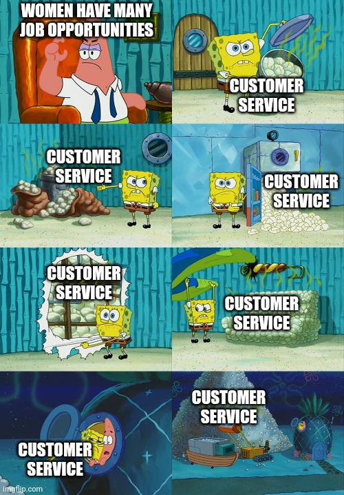 Women have many job opportunities | WOMEN HAVE MANY JOB OPPORTUNITIES; CUSTOMER SERVICE; CUSTOMER SERVICE; CUSTOMER SERVICE; CUSTOMER SERVICE; CUSTOMER SERVICE; CUSTOMER SERVICE; CUSTOMER SERVICE | image tagged in spongebob diapers meme | made w/ Imgflip meme maker
