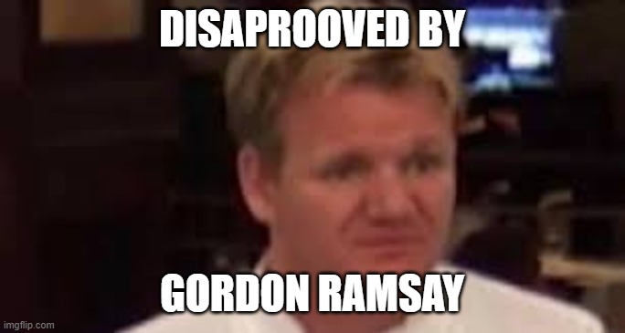 DISAPROOVED BY GORDON RAMSAY | made w/ Imgflip meme maker