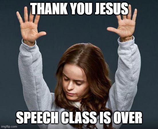 Praise the lord | THANK YOU JESUS; SPEECH CLASS IS OVER | image tagged in praise the lord | made w/ Imgflip meme maker