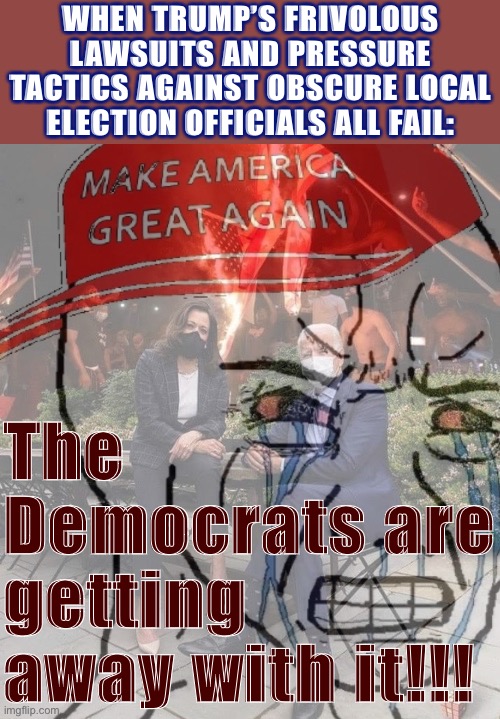 They’re re-living all the same emotions they felt 2.5 weeks ago when the election was actually called, and it’s delicious. | WHEN TRUMP’S FRIVOLOUS LAWSUITS AND PRESSURE TACTICS AGAINST OBSCURE LOCAL ELECTION OFFICIALS ALL FAIL:; The Democrats are getting away with it!!! | image tagged in ptsd maga wojak 2,democrats,election 2020,2020 elections,rigged elections,voter fraud | made w/ Imgflip meme maker