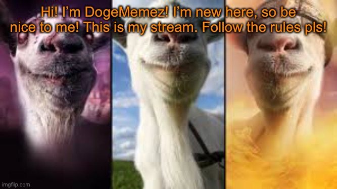 Goat simulator bundle | Hi! I’m DogeMemez! I’m new here, so be nice to me! This is my stream. Follow the rules pls! | image tagged in goat simulator bundle | made w/ Imgflip meme maker