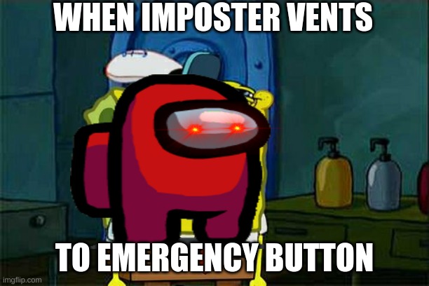 Don't You Squidward | WHEN IMPOSTER VENTS; TO EMERGENCY BUTTON | image tagged in memes,don't you squidward | made w/ Imgflip meme maker