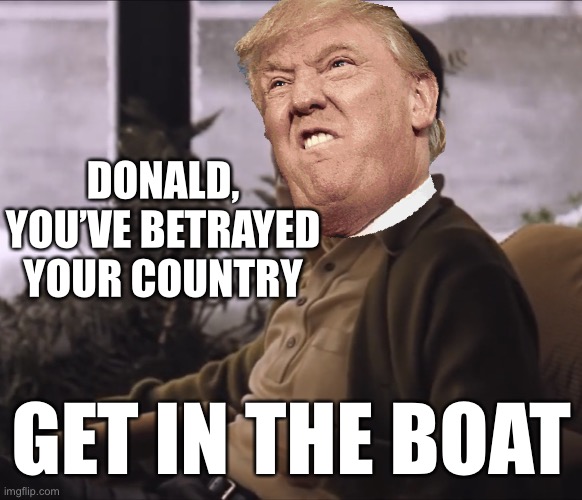 Fredo | DONALD, YOU’VE BETRAYED YOUR COUNTRY; GET IN THE BOAT | image tagged in fredo,donald trump you're fired,donald trump is an idiot,election 2020 | made w/ Imgflip meme maker