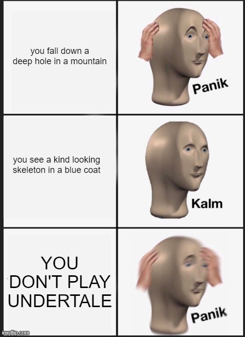 PANIK | you fall down a deep hole in a mountain; you see a kind looking skeleton in a blue coat; YOU DON'T PLAY UNDERTALE | image tagged in memes,panik kalm panik | made w/ Imgflip meme maker