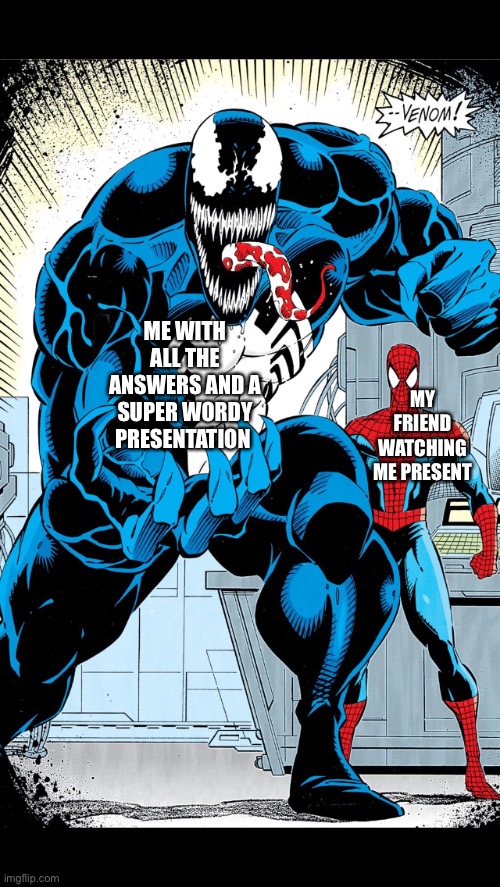 Venom with spider-man | ME WITH ALL THE ANSWERS AND A SUPER WORDY PRESENTATION; MY FRIEND WATCHING ME PRESENT | image tagged in venom with spider-man | made w/ Imgflip meme maker