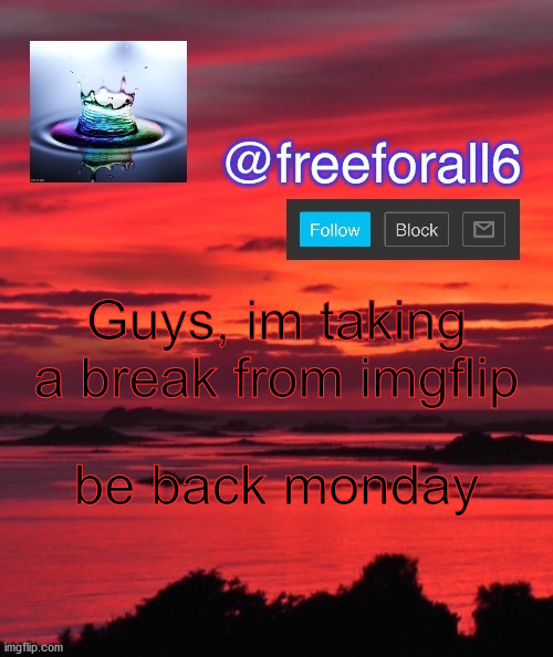 cya all soon! | Guys, im taking a break from imgflip; be back monday | image tagged in freeforall6 announcement template,cool | made w/ Imgflip meme maker