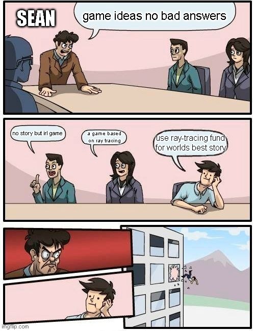 Boardroom Meeting Suggestion | game ideas no bad answers; SEAN; no story but irl game; a game based on ray tracing; use ray-tracing fund for worlds best story | image tagged in memes,boardroom meeting suggestion,jacksepticeye | made w/ Imgflip meme maker