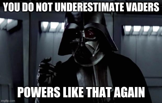 Darth Vader | YOU DO NOT UNDERESTIMATE VADERS POWERS LIKE THAT AGAIN | image tagged in darth vader | made w/ Imgflip meme maker